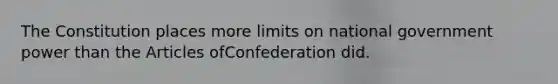 The Constitution places more limits on national government power than the Articles ofConfederation did.