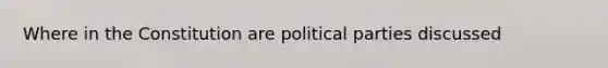 Where in the Constitution are political parties discussed