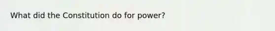 What did the Constitution do for power?