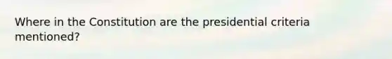 Where in the Constitution are the presidential criteria mentioned?