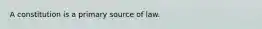 A constitution is a primary source of law.