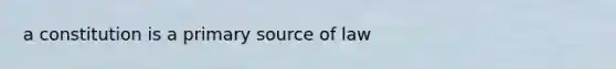 a constitution is a primary source of law