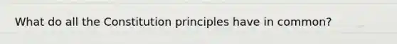 What do all the Constitution principles have in common?