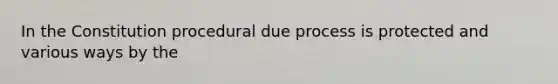 In the Constitution procedural due process is protected and various ways by the