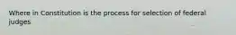 Where in Constitution is the process for selection of federal judges
