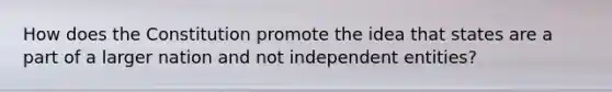 How does the Constitution promote the idea that states are a part of a larger nation and not independent entities?