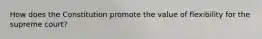How does the Constitution promote the value of flexibility for the supreme court?