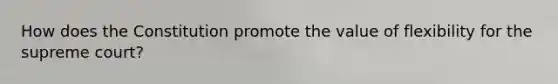 How does the Constitution promote the value of flexibility for the supreme court?