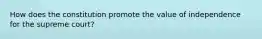 How does the constitution promote the value of independence for the supreme court?
