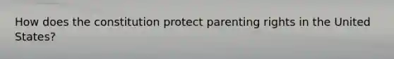 How does the constitution protect parenting rights in the United States?