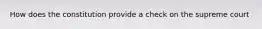 How does the constitution provide a check on the supreme court