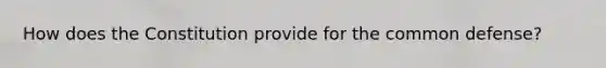 How does the Constitution provide for the common defense?