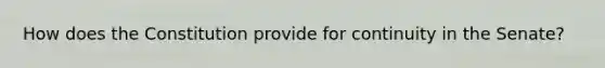How does the Constitution provide for continuity in the Senate?