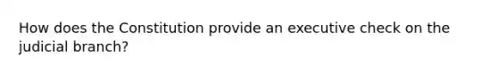 How does the Constitution provide an executive check on the judicial branch?