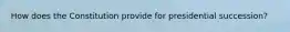 How does the Constitution provide for presidential succession?