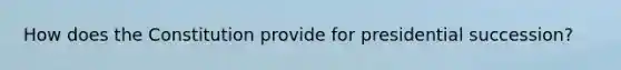 How does the Constitution provide for presidential succession?
