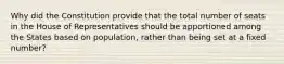 Why did the Constitution provide that the total number of seats in the House of Representatives should be apportioned among the States based on population, rather than being set at a fixed number?