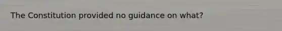 The Constitution provided no guidance on what?