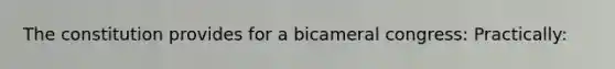 The constitution provides for a bicameral congress: Practically: