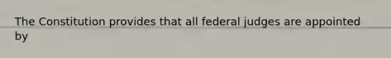 The Constitution provides that all federal judges are appointed by