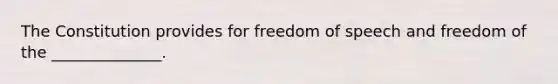 The Constitution provides for freedom of speech and freedom of the ______________.