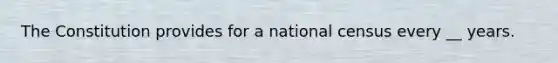 The Constitution provides for a national census every __ years.