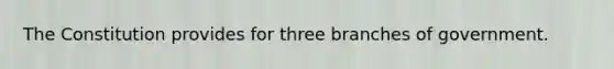 The Constitution provides for three branches of government.