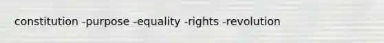 constitution -purpose -equality -rights -revolution