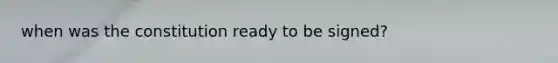 when was the constitution ready to be signed?