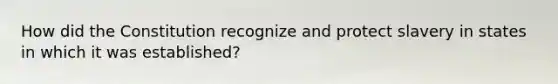 How did the Constitution recognize and protect slavery in states in which it was established?