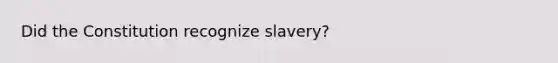 Did the Constitution recognize slavery?