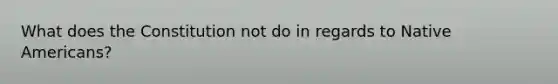 What does the Constitution not do in regards to Native Americans?