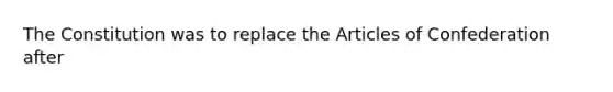 The Constitution was to replace the Articles of Confederation after