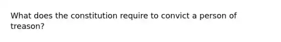 What does the constitution require to convict a person of treason?