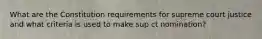 What are the Constitution requirements for supreme court justice and what criteria is used to make sup ct nomination?