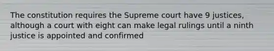 The constitution requires the Supreme court have 9 justices, although a court with eight can make legal rulings until a ninth justice is appointed and confirmed