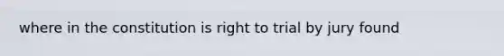 where in the constitution is right to trial by jury found