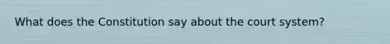 What does the Constitution say about the court system?