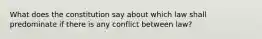 What does the constitution say about which law shall predominate if there is any conflict between law?