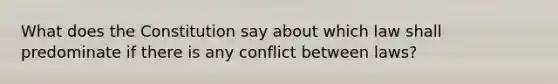 What does the Constitution say about which law shall predominate if there is any conflict between laws?