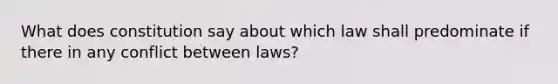 What does constitution say about which law shall predominate if there in any conflict between laws?