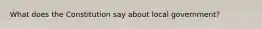 What does the Constitution say about local government?