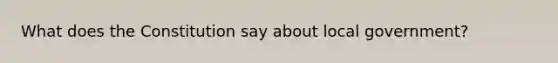 What does the Constitution say about local government?