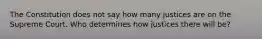 The Constitution does not say how many justices are on the Supreme Court. Who determines how justices there will be?
