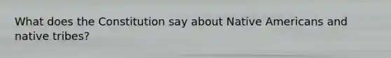 What does the Constitution say about Native Americans and native tribes?