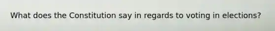 What does the Constitution say in regards to voting in elections?