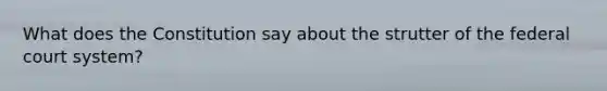 What does the Constitution say about the strutter of the federal court system?