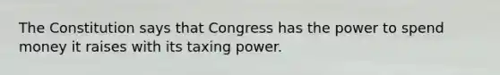 The Constitution says that Congress has the power to spend money it raises with its taxing power.