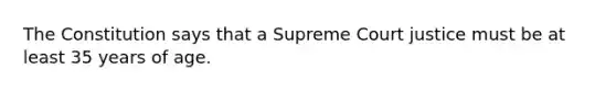 The Constitution says that a Supreme Court justice must be at least 35 years of age.