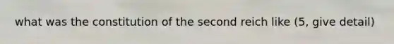 what was the constitution of the second reich like (5, give detail)